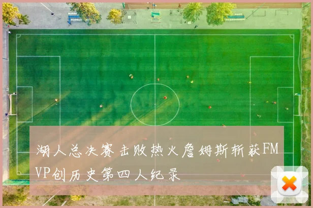 湖人总决赛击败热火詹姆斯斩获FMVP创历史第四人纪录