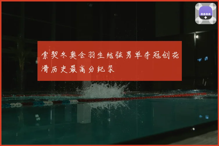 索契冬奥会羽生结弦男单夺冠创花滑历史最高分纪录