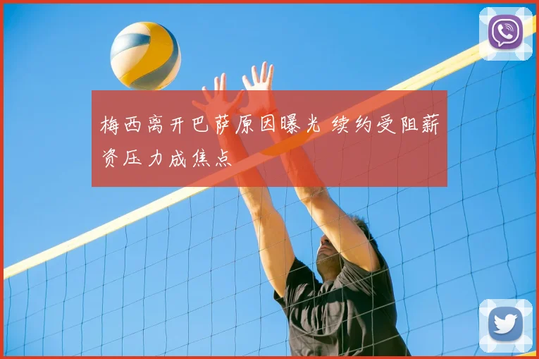 梅西离开巴萨原因曝光 续约受阻薪资压力成焦点