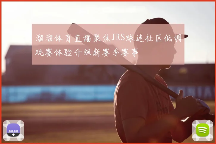 溜溜体育直播聚焦JRS球迷社区低调观赛体验升级新赛季赛事