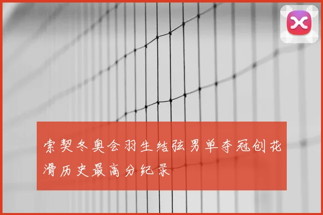 索契冬奥会羽生结弦男单夺冠创花滑历史最高分纪录