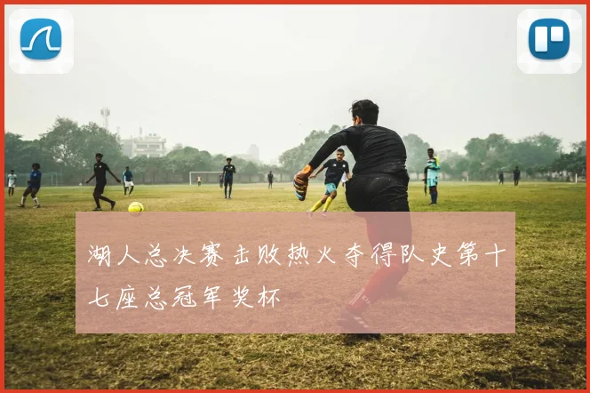 湖人总决赛击败热火夺得队史第十七座总冠军奖杯