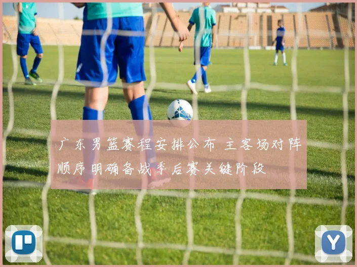 广东男篮赛程安排公布 主客场对阵顺序明确备战季后赛关键阶段