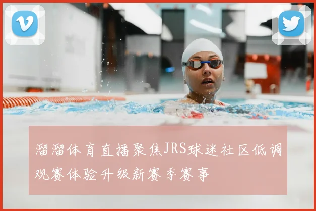 溜溜体育直播聚焦JRS球迷社区低调观赛体验升级新赛季赛事