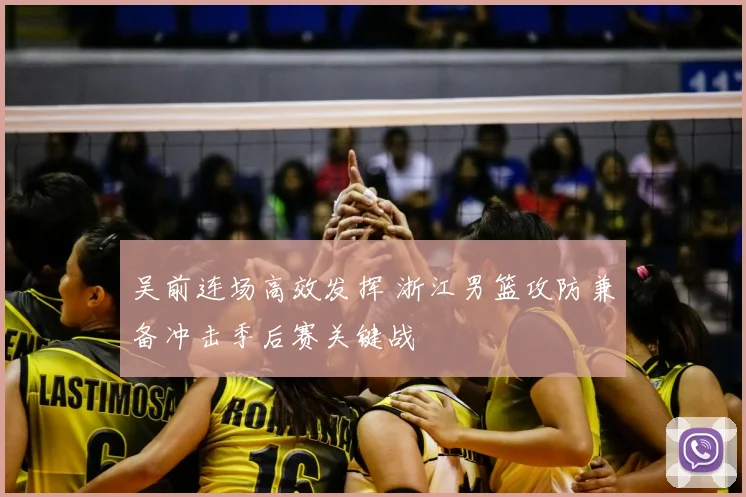 吴前连场高效发挥 浙江男篮攻防兼备冲击季后赛关键战