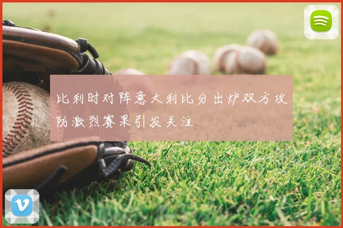 比利时对阵意大利比分出炉双方攻防激烈赛果引发关注