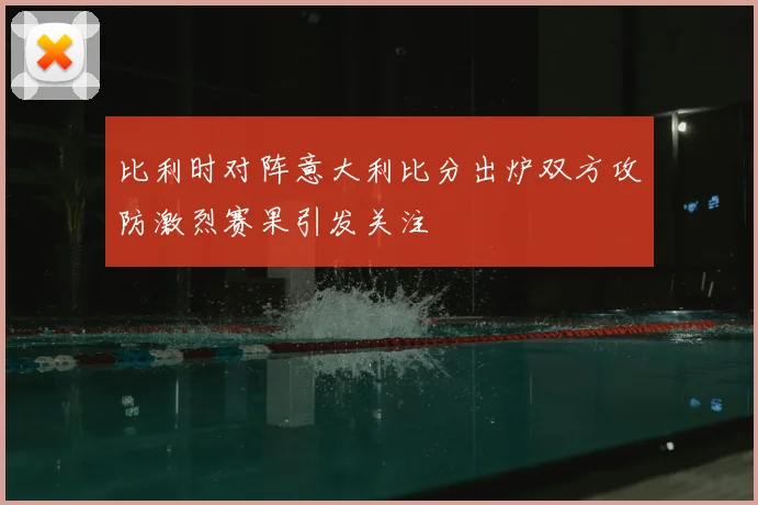 比利时对阵意大利比分出炉双方攻防激烈赛果引发关注