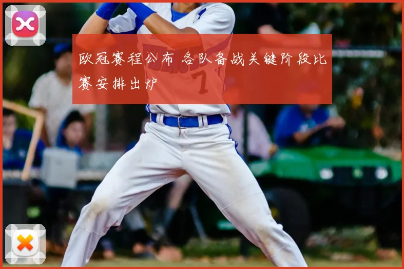 欧冠赛程公布 各队备战关键阶段比赛安排出炉
