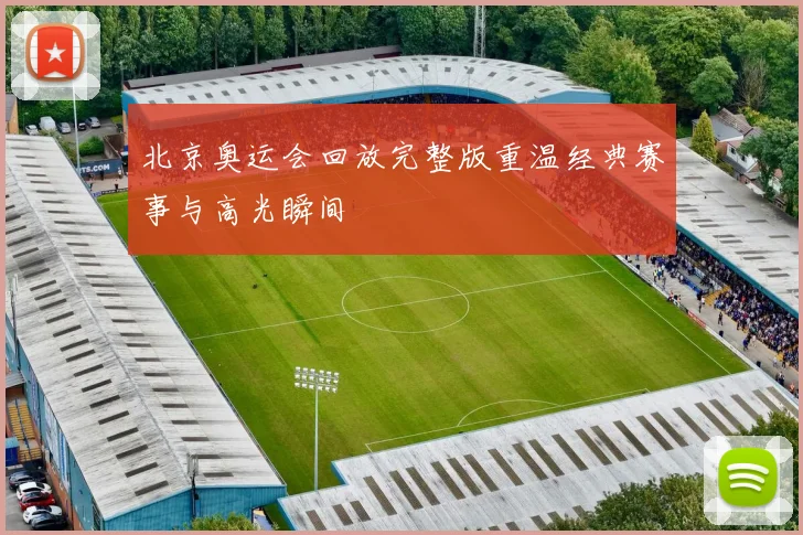 北京奥运会回放完整版重温经典赛事与高光瞬间