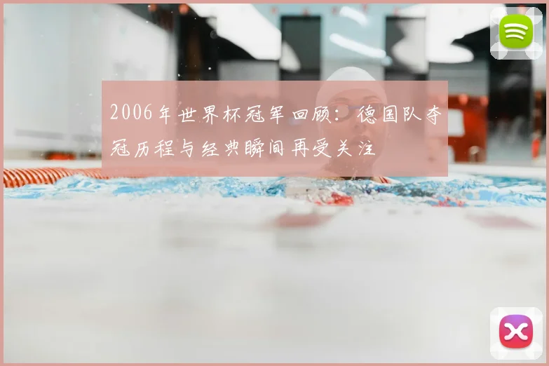 2006年世界杯冠军回顾：德国队夺冠历程与经典瞬间再受关注