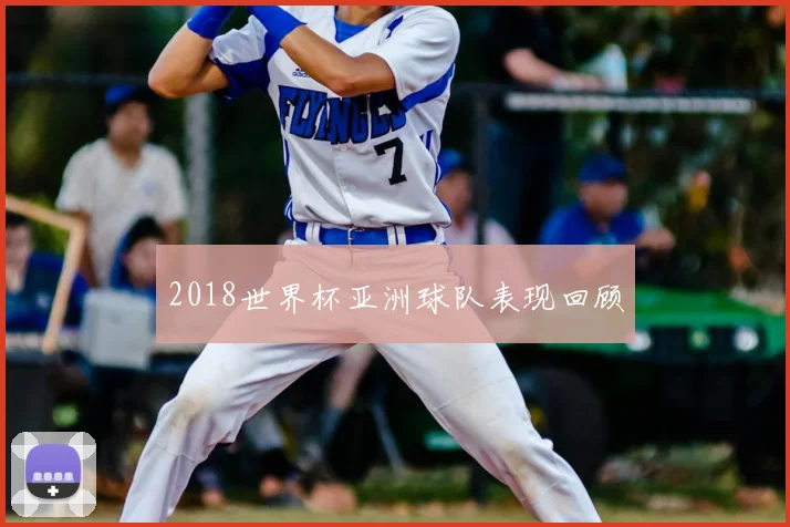 2018世界杯亚洲球队表现回顾
