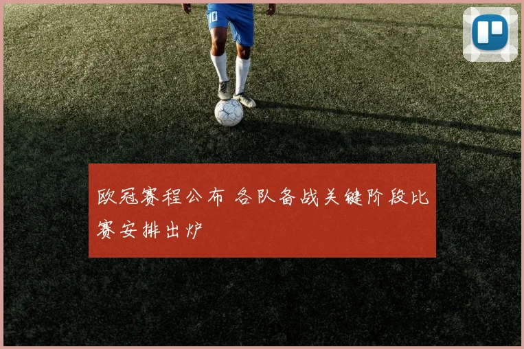 欧冠赛程公布 各队备战关键阶段比赛安排出炉
