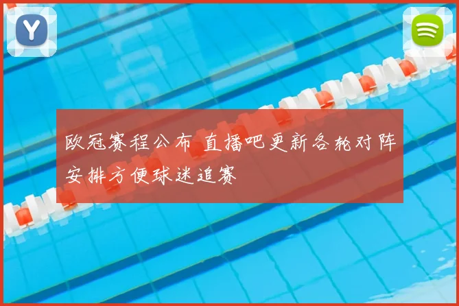 欧冠赛程公布 直播吧更新各轮对阵安排方便球迷追赛